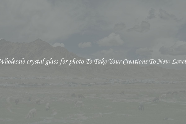 Wholesale crystal glass for photo To Take Your Creations To New Levels