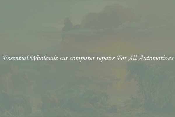 Essential Wholesale car computer repairs For All Automotives