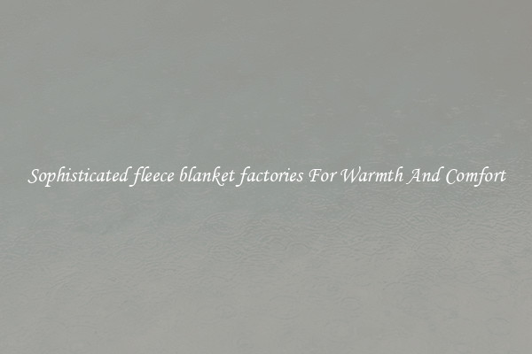 Sophisticated fleece blanket factories For Warmth And Comfort