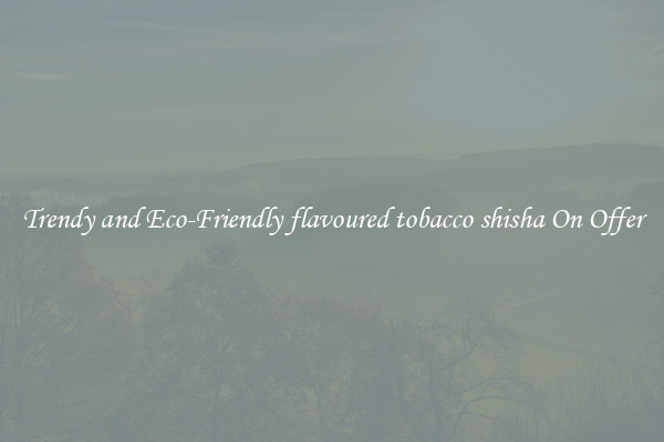 Trendy and Eco-Friendly flavoured tobacco shisha On Offer
