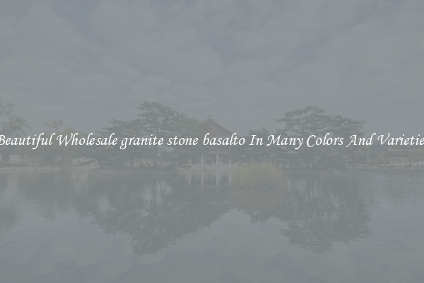 Beautiful Wholesale granite stone basalto In Many Colors And Varieties