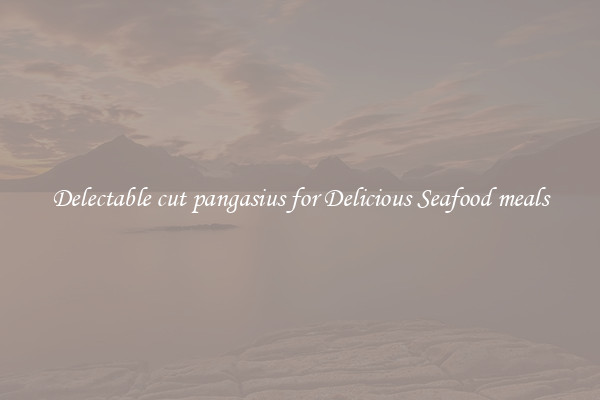 Delectable cut pangasius for Delicious Seafood meals