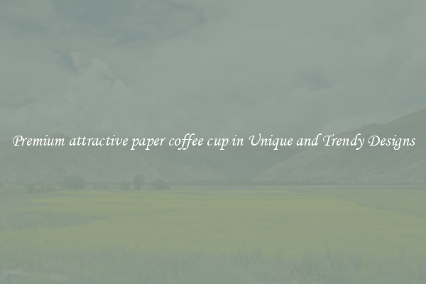 Premium attractive paper coffee cup in Unique and Trendy Designs