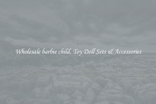 Wholesale barbie child, Toy Doll Sets & Accessories