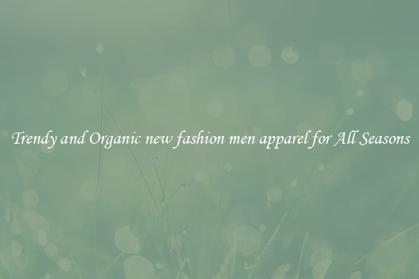 Trendy and Organic new fashion men apparel for All Seasons