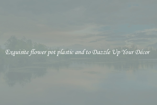 Exquisite flower pot plastic and to Dazzle Up Your Décor  