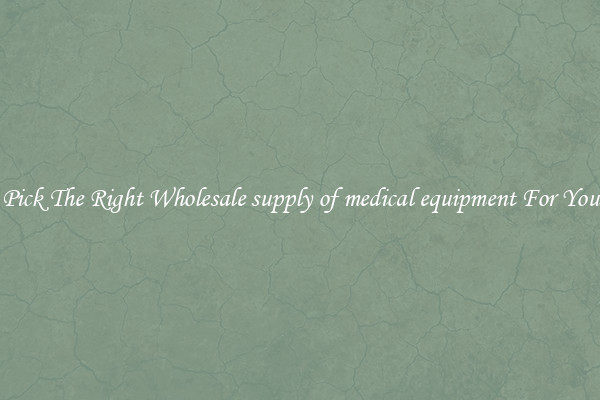 Pick The Right Wholesale supply of medical equipment For You