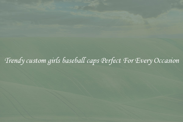 Trendy custom girls baseball caps Perfect For Every Occasion