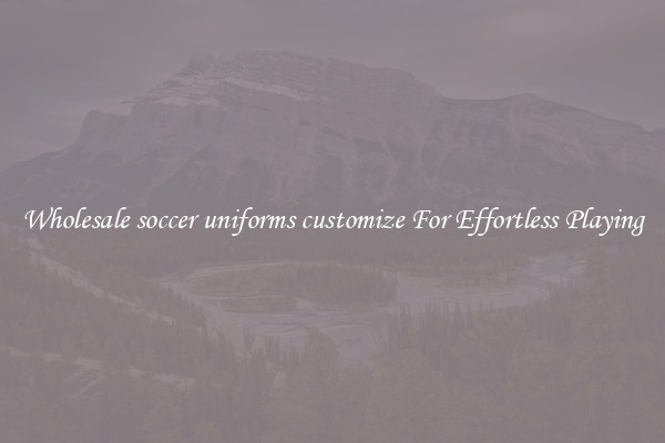 Wholesale soccer uniforms customize For Effortless Playing