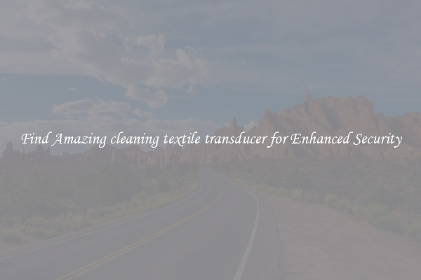 Find Amazing cleaning textile transducer for Enhanced Security