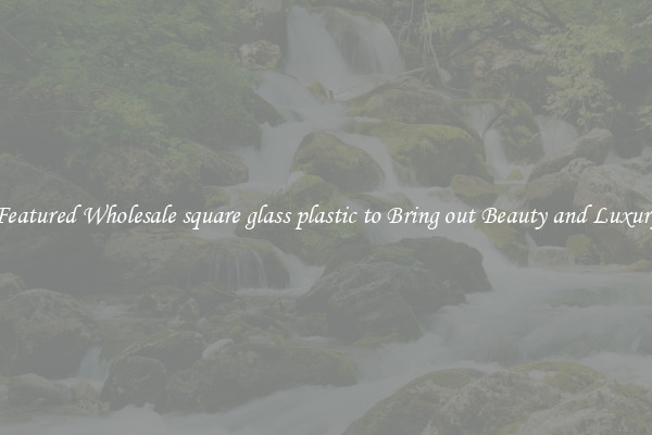 Featured Wholesale square glass plastic to Bring out Beauty and Luxury