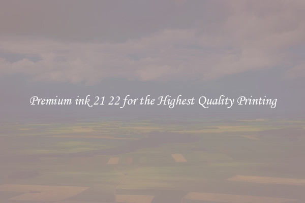 Premium ink 21 22 for the Highest Quality Printing