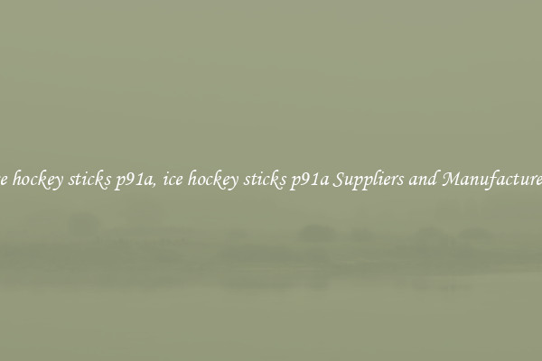 ice hockey sticks p91a, ice hockey sticks p91a Suppliers and Manufacturers