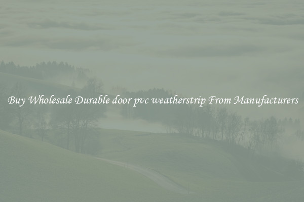 Buy Wholesale Durable door pvc weatherstrip From Manufacturers