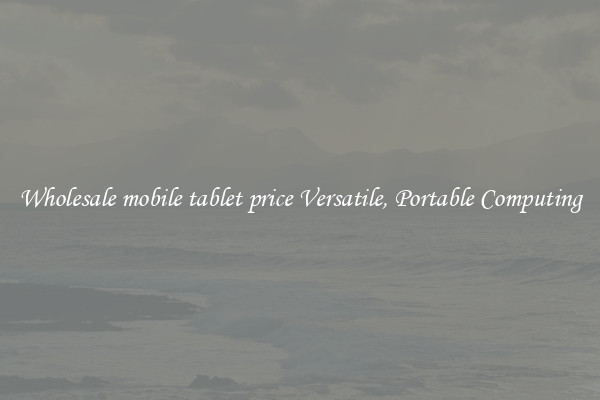 Wholesale mobile tablet price Versatile, Portable Computing