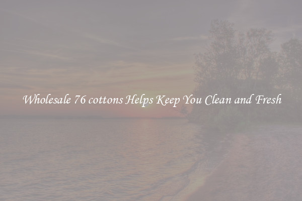 Wholesale 76 cottons Helps Keep You Clean and Fresh