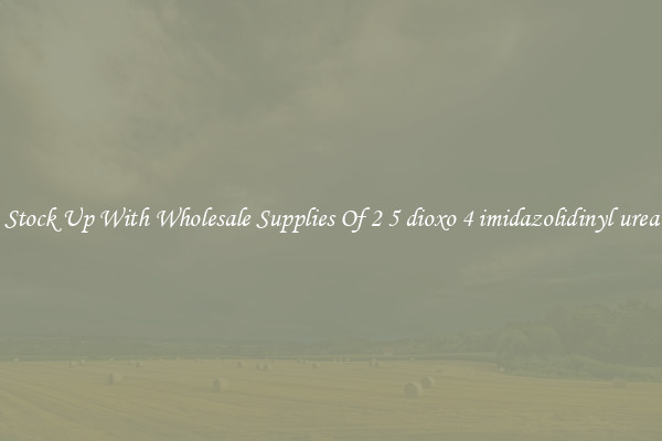 Stock Up With Wholesale Supplies Of 2 5 dioxo 4 imidazolidinyl urea