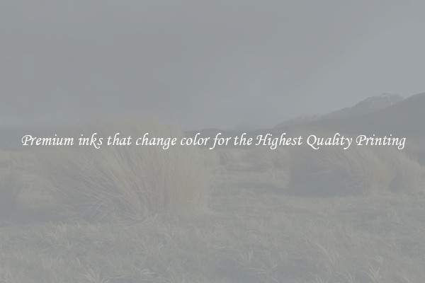 Premium inks that change color for the Highest Quality Printing