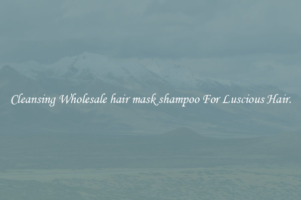 Cleansing Wholesale hair mask shampoo For Luscious Hair.