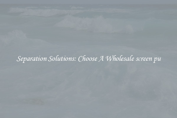 Separation Solutions: Choose A Wholesale screen pu