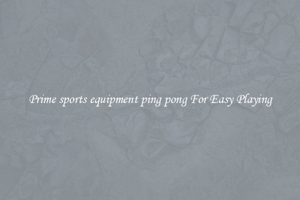 Prime sports equipment ping pong For Easy Playing