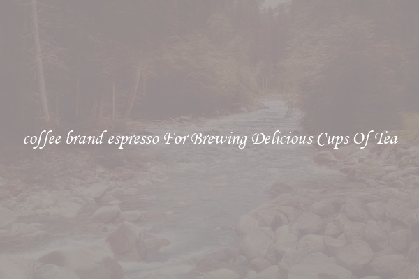 coffee brand espresso For Brewing Delicious Cups Of Tea