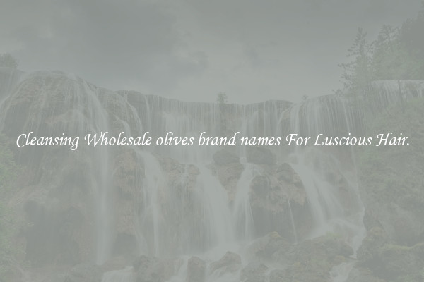 Cleansing Wholesale olives brand names For Luscious Hair.