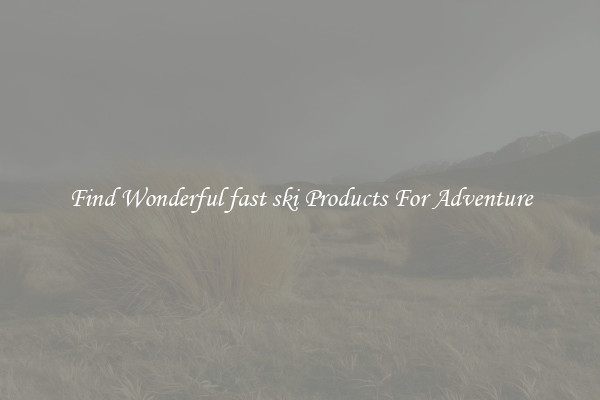 Find Wonderful fast ski Products For Adventure