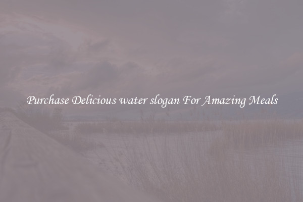 Purchase Delicious water slogan For Amazing Meals