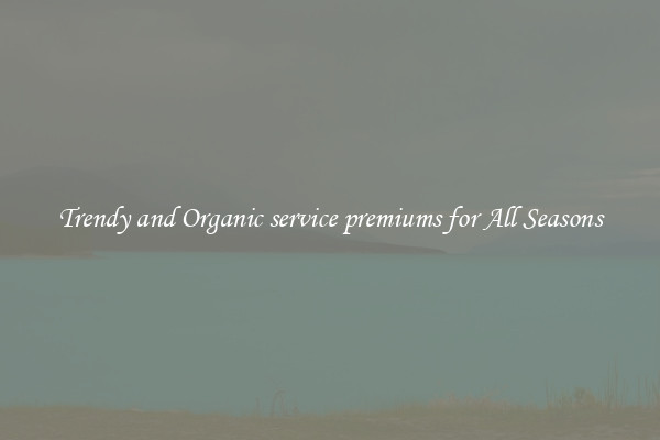 Trendy and Organic service premiums for All Seasons