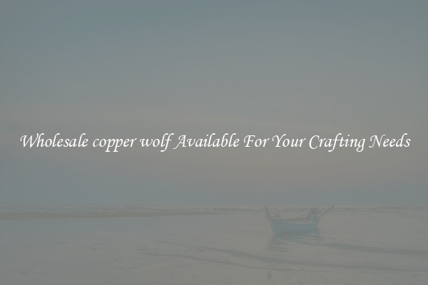 Wholesale copper wolf Available For Your Crafting Needs