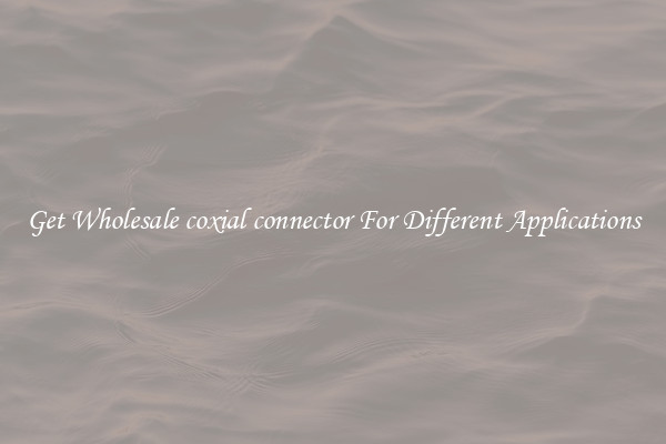 Get Wholesale coxial connector For Different Applications