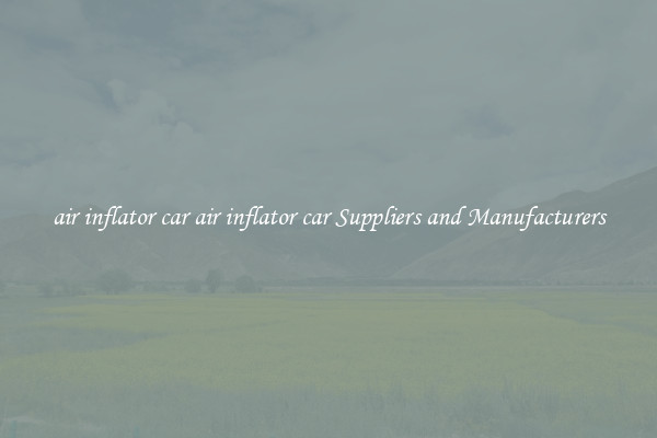 air inflator car air inflator car Suppliers and Manufacturers