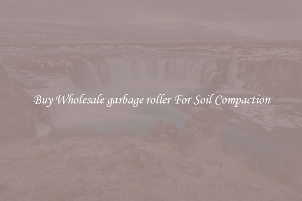 Buy Wholesale garbage roller For Soil Compaction