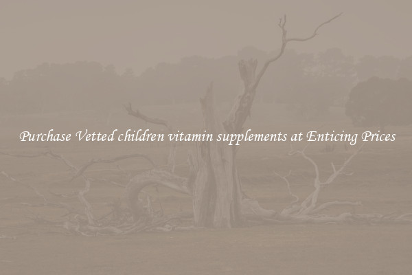 Purchase Vetted children vitamin supplements at Enticing Prices