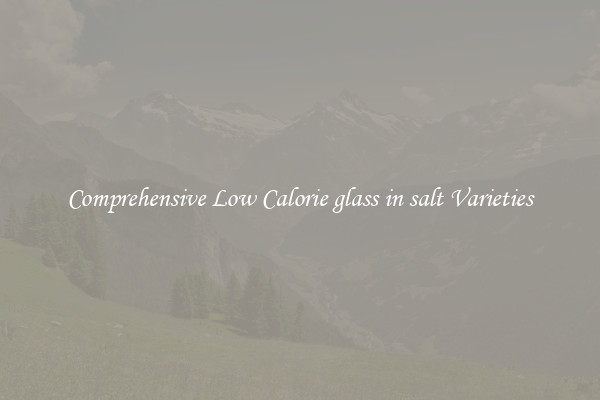 Comprehensive Low Calorie glass in salt Varieties
