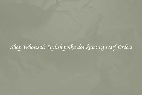 Shop Wholesale Stylish polka dot knitting scarf Orders
