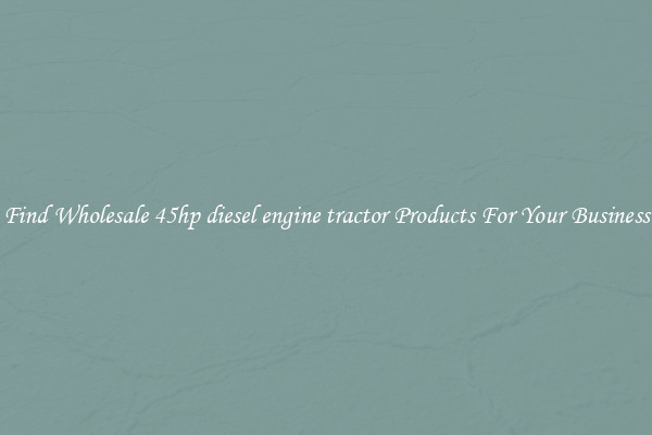 Find Wholesale 45hp diesel engine tractor Products For Your Business