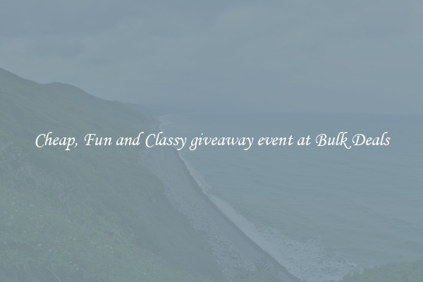 Cheap, Fun and Classy giveaway event at Bulk Deals