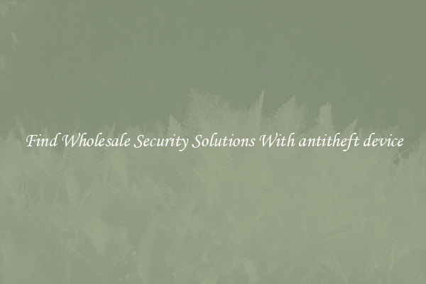 Find Wholesale Security Solutions With antitheft device