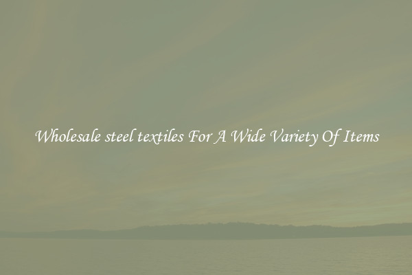 Wholesale steel textiles For A Wide Variety Of Items