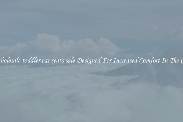 Wholesale toddler car seats sale Designed For Increased Comfort In The Car