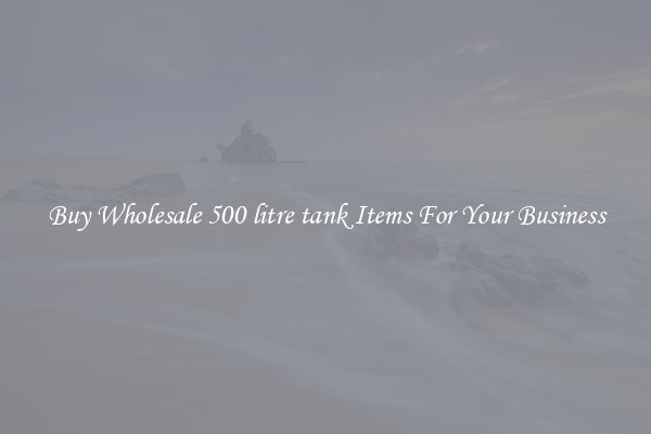 Buy Wholesale 500 litre tank Items For Your Business