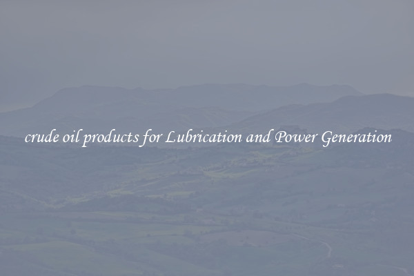 crude oil products for Lubrication and Power Generation