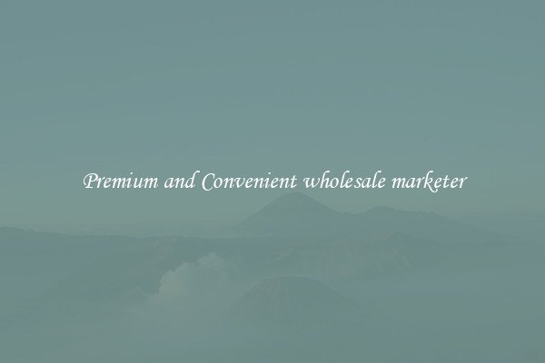 Premium and Convenient wholesale marketer