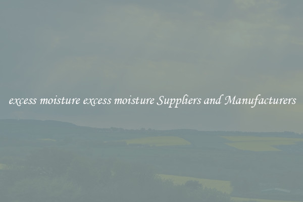 excess moisture excess moisture Suppliers and Manufacturers