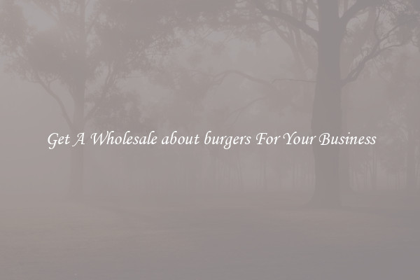 Get A Wholesale about burgers For Your Business