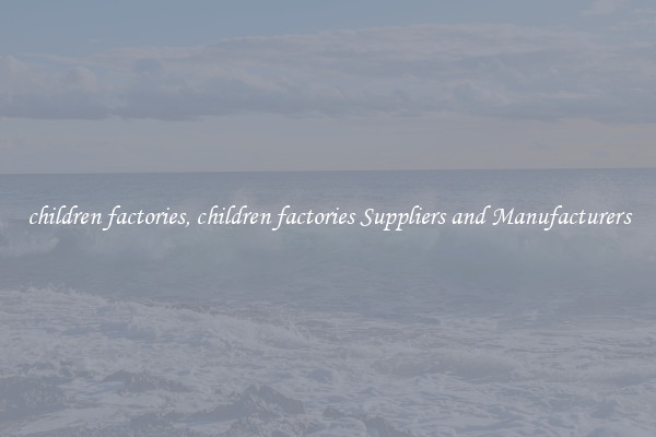 children factories, children factories Suppliers and Manufacturers