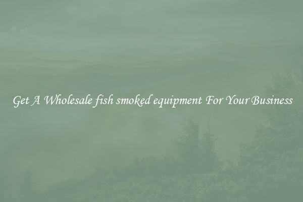 Get A Wholesale fish smoked equipment For Your Business