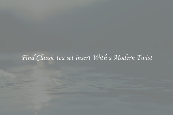 Find Classic tea set insert With a Modern Twist